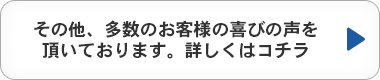 その他、多数のお客様の喜びの声を頂いております。詳しくはコチラ